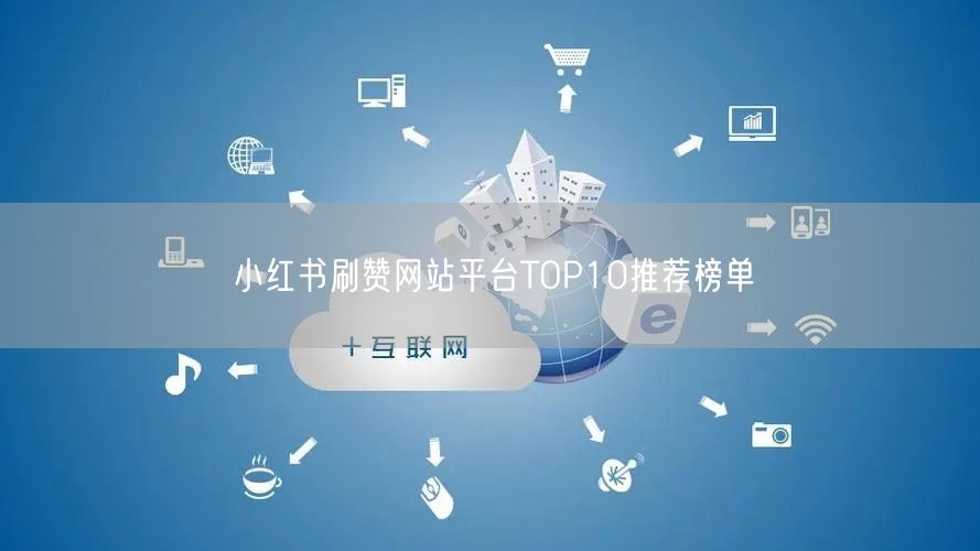 小红书刷赞网站平台TOP10推荐榜单