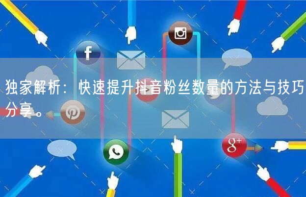 独家解析:快速提升抖音粉丝数量的方法与技巧分享。