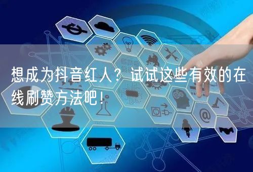 想成为抖音红人?试试这些有效的在线刷赞方法吧!