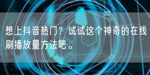 想上抖音热门？试试这个神奇的在线刷播放量方法吧。