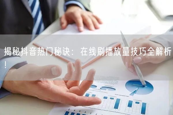 揭秘抖音热门秘诀：在线刷播放量技巧全解析！