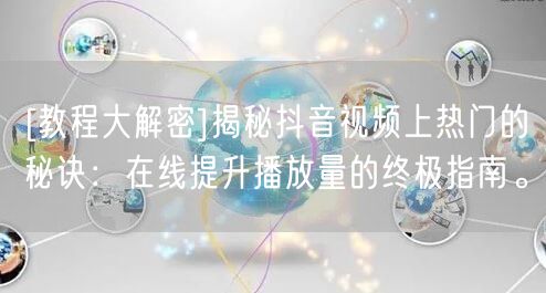[教程大解密]揭秘抖音视频上热门的秘诀：在线提升播放量的终极指南。