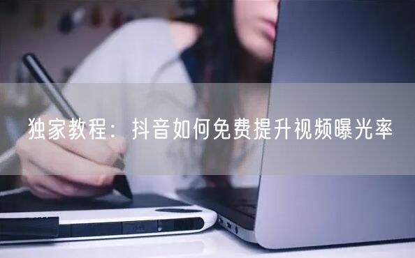 独家教程:抖音如何免费提升视频曝光率