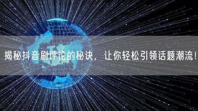 揭秘抖音刷评论的秘诀,让你轻松引领话题潮流!