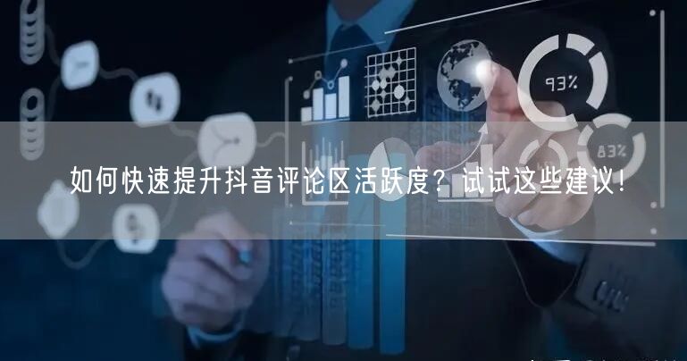 如何快速提升抖音评论区活跃度？试试这些建议！