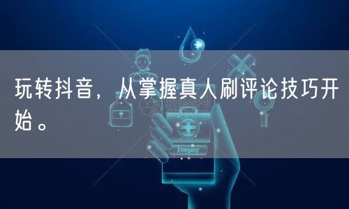 玩转抖音,从掌握真人刷评论技巧开始。