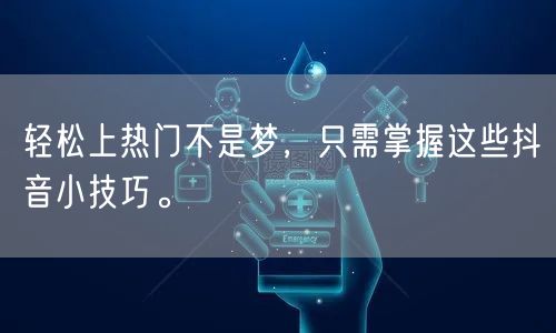 轻松上热门不是梦,只需掌握这些抖音小技巧。