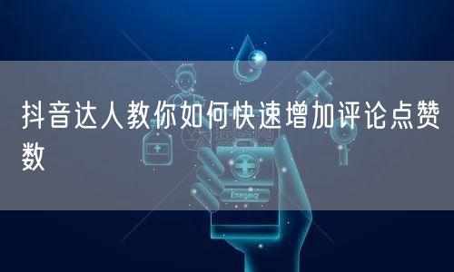 抖音达人教你如何快速增加评论点赞数
