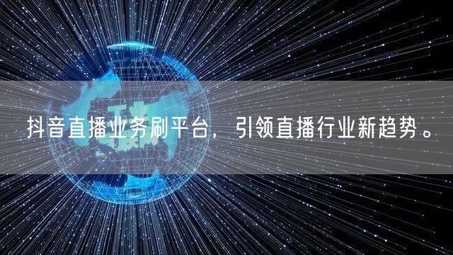 抖音直播业务刷平台，引领直播行业新趋势。