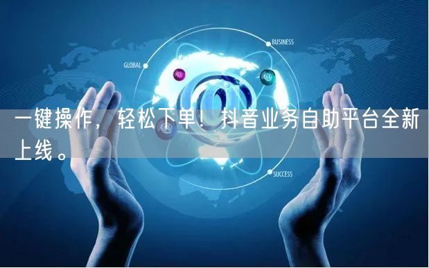 一键操作,轻松下单!抖音业务自助平台全新上线。