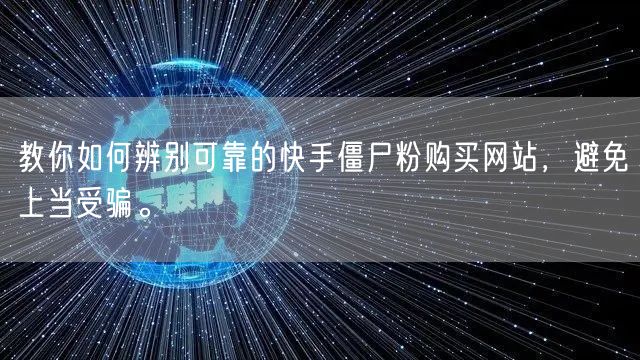 教你如何辨别可靠的快手僵尸粉购买网站,避免上当受骗。