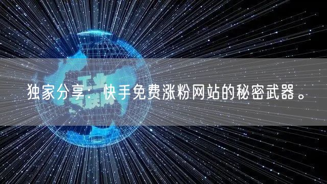 独家分享：快手免费涨粉网站的秘密武器。