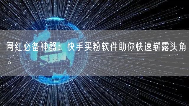 网红必备神器：快手买粉软件助你快速崭露头角。