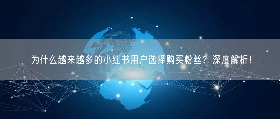 为什么越来越多的小红书用户选择购买粉丝?深度解析!