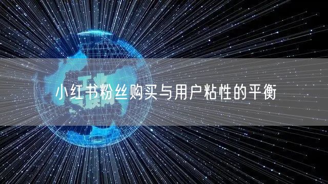 小红书粉丝购买与用户粘性的平衡