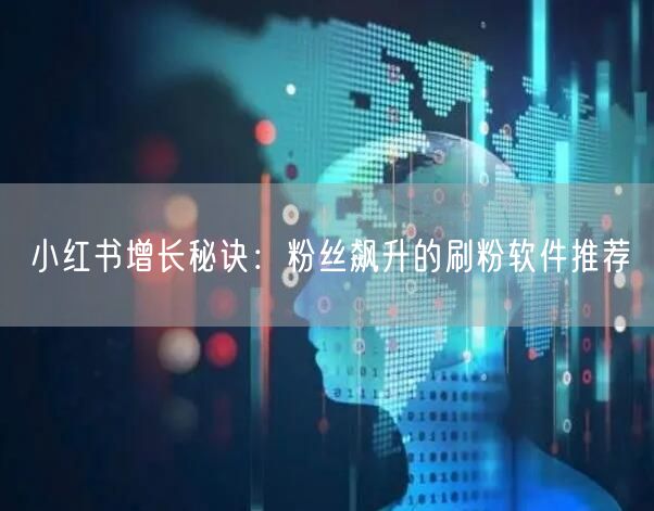 小红书增长秘诀:粉丝飙升的刷粉软件推荐