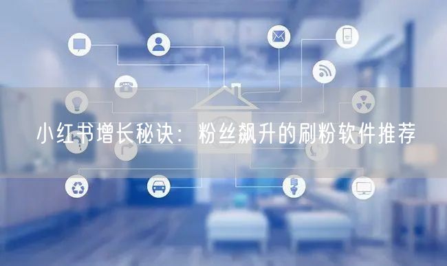 小红书增长秘诀:粉丝飙升的刷粉软件推荐