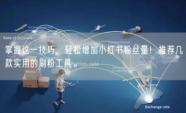 掌握这一技巧,轻松增加小红书粉丝量!推荐几款实用的刷粉工具。
