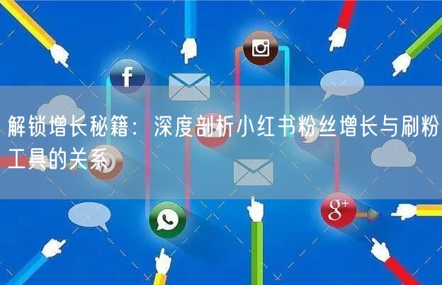 解锁增长秘籍:深度剖析小红书粉丝增长与刷粉工具的关系