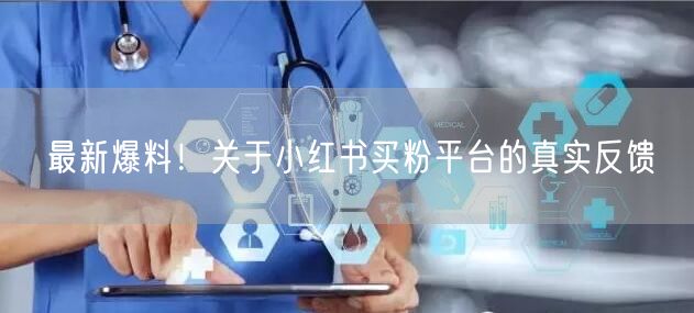 最新爆料!关于小红书买粉平台的真实反馈