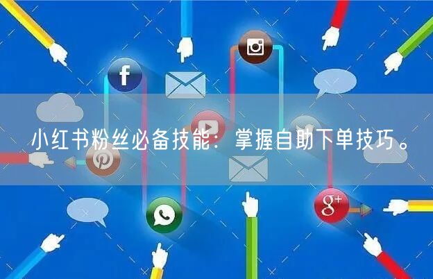 小红书粉丝必备技能:掌握自助下单技巧。
