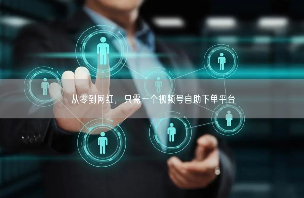 从零到网红,只需一个视频号自助下单平台