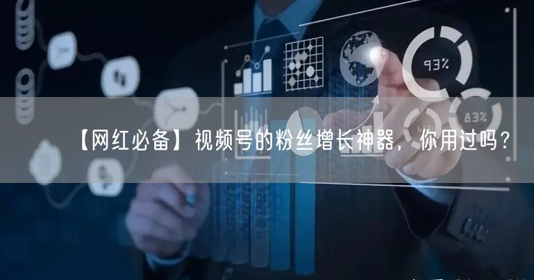 【网红必备】视频号的粉丝增长神器,你用过吗?