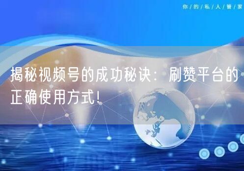 揭秘视频号的成功秘诀:刷赞平台的正确使用方式!