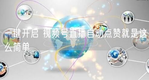 一键开启 视频号直播自动点赞就是这么简单